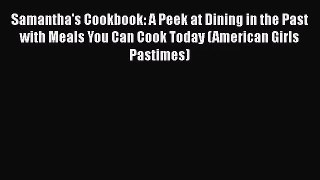 [PDF Download] Samantha's Cookbook: A Peek at Dining in the Past with Meals You Can Cook Today
