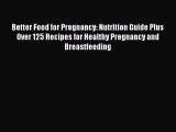[PDF Download] Better Food for Pregnancy: Nutrition Guide Plus Over 125 Recipes for Healthy