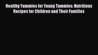 [PDF Download] Healthy Yummies for Young Tummies: Nutritious Recipes for Children and Their