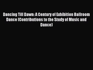 [PDF Download] Dancing Till Dawn: A Century of Exhibition Ballroom Dance (Contributions to