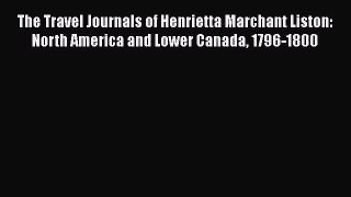 PDF Download The Travel Journals of Henrietta Marchant Liston: North America and Lower Canada