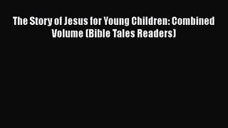 [PDF Download] The Story of Jesus for Young Children: Combined Volume (Bible Tales Readers)