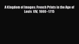 PDF Download A Kingdom of Images: French Prints in the Age of Louis XIV 1660–1715 PDF Online