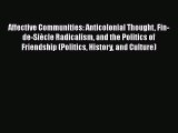 PDF Download Affective Communities: Anticolonial Thought Fin-de-Siècle Radicalism and the Politics