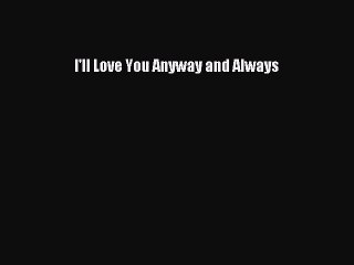 [PDF Download] I'll Love You Anyway and Always [Download] Full Ebook