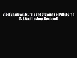 [PDF Download] Steel Shadows: Murals and Drawings of Pittsburgh (Art Architecture Regional)