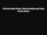 PDF Download A Picture Book Primer: Understanding and Using Picture Books Download Full Ebook