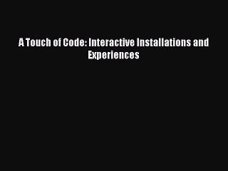 [PDF Download] A Touch of Code: Interactive Installations and Experiences [Download] Full Ebook