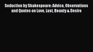[PDF Download] Seduction by Shakespeare: Advice Observations and Quotes on Love Lust Beauty