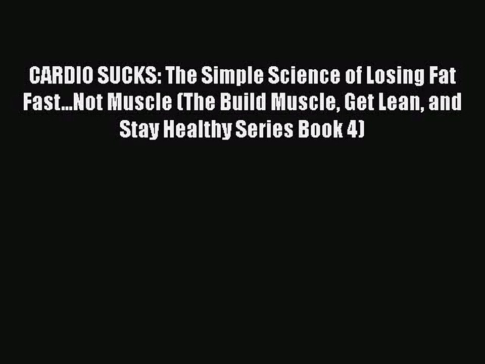 [PDF Download] CARDIO SUCKS: The Simple Science of Losing Fat Fast...Not Muscle (The Build