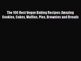 [PDF Download] The 100 Best Vegan Baking Recipes: Amazing Cookies Cakes Muffins Pies Brownies