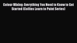 PDF Download Colour Mixing: Everything You Need to Know to Get Started (Collins Learn to Paint