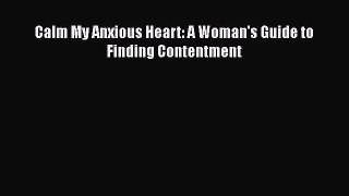Calm My Anxious Heart: A Woman's Guide to Finding Contentment [PDF Download] Online