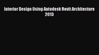 [PDF Download] Interior Design Using Autodesk Revit Architecture 2013 [Read] Full Ebook