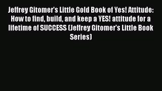 Jeffrey Gitomer's Little Gold Book of Yes! Attitude:  How to find build and keep a YES! attitude