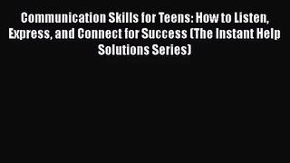 [PDF Download] Communication Skills for Teens: How to Listen Express and Connect for Success