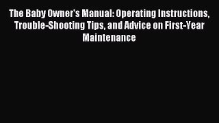 The Baby Owner's Manual: Operating Instructions Trouble-Shooting Tips and Advice on First-Year