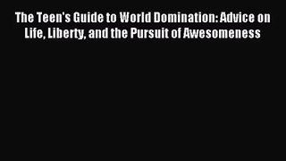 The Teen's Guide to World Domination: Advice on Life Liberty and the Pursuit of Awesomeness
