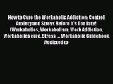 How to Cure the Workaholic Addiction: Control Anxiety and Stress Before It's Too Late! (Workaholics