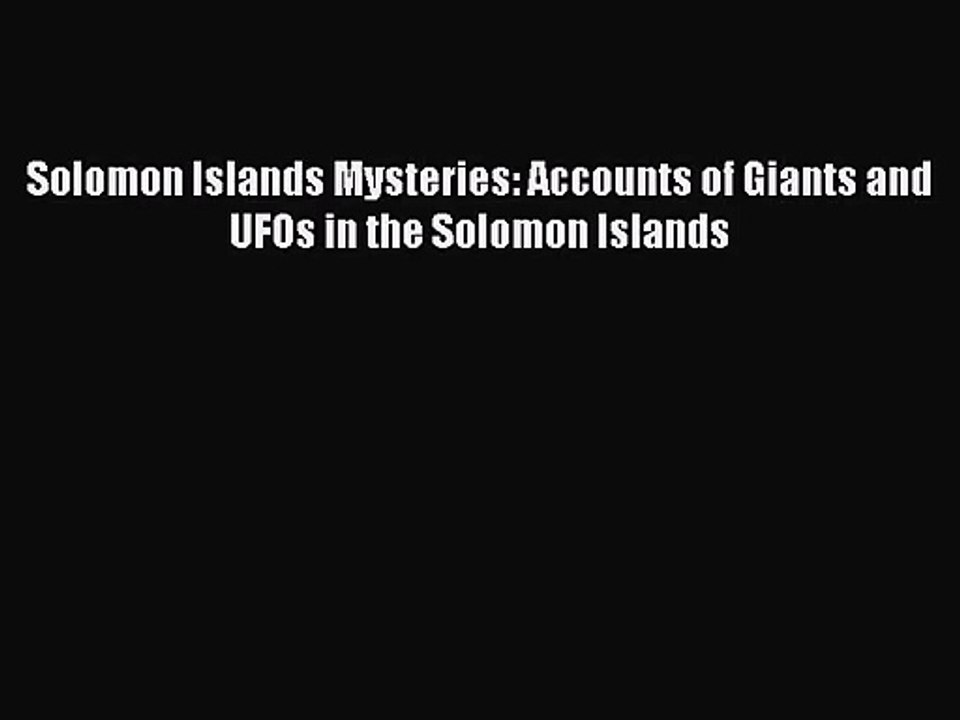 Solomon Islands Mysteries: Accounts of Giants and UFOs in the Solomon Islands [PDF Download]