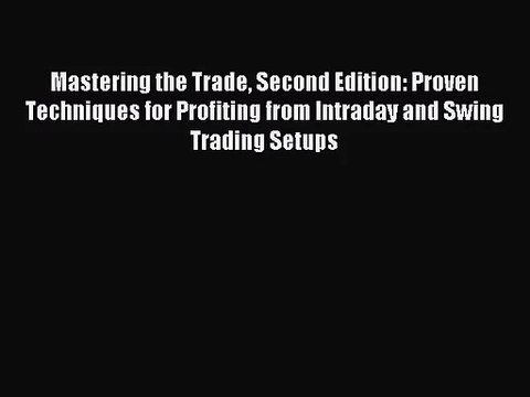 Mastering the Trade Second Edition: Proven Techniques for Profiting from Intraday and Swing