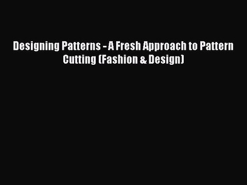 Designing Patterns - A Fresh Approach to Pattern Cutting (Fashion & Design) [PDF] Full Ebook