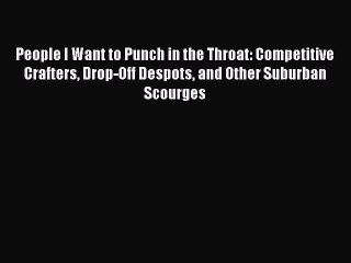 People I Want to Punch in the Throat: Competitive Crafters Drop-Off Despots and Other Suburban