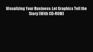 [PDF Download] Visualizing Your Business: Let Graphics Tell the Story (With CD-ROM) [PDF] Online