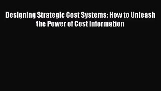 [PDF Download] Designing Strategic Cost Systems: How to Unleash the Power of Cost Information