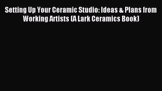 [PDF Download] Setting Up Your Ceramic Studio: Ideas & Plans from Working Artists (A Lark Ceramics