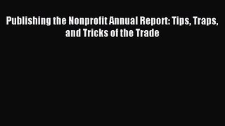 [PDF Download] Publishing the Nonprofit Annual Report: Tips Traps and Tricks of the Trade [Read]