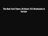 [PDF Download] The New York Times: 36 Hours 125 Weekends in Europe [Download] Full Ebook
