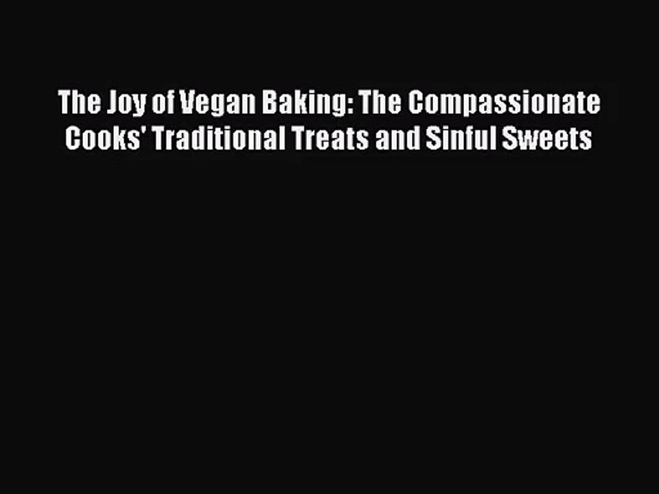 [PDF Download] The Joy of Vegan Baking: The Compassionate Cooks' Traditional Treats and Sinful