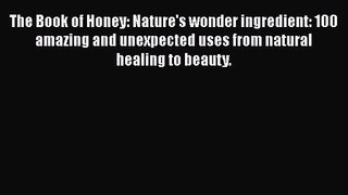 [PDF Download] The Book of Honey: Nature's wonder ingredient: 100 amazing and unexpected uses