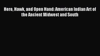 PDF Download Hero Hawk and Open Hand: American Indian Art of the Ancient Midwest and South
