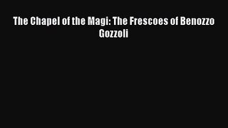 PDF Download The Chapel of the Magi: The Frescoes of Benozzo Gozzoli PDF Online