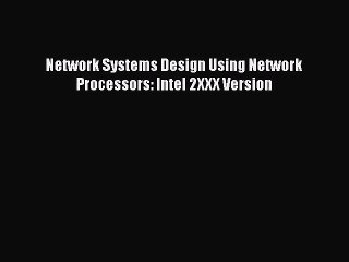 [PDF Download] Network Systems Design Using Network Processors: Intel 2XXX Version [PDF] Full
