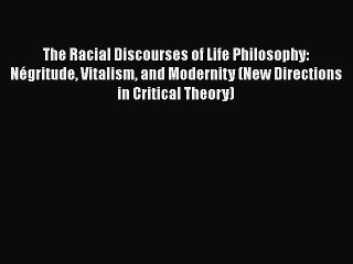 PDF Download The Racial Discourses of Life Philosophy: Négritude Vitalism and Modernity (New