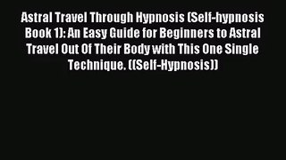 [PDF Download] Astral Travel Through Hypnosis (Self-hypnosis Book 1): An Easy Guide for Beginners