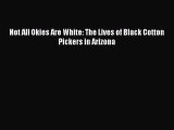 [PDF Download] Not All Okies Are White: The Lives of Black Cotton Pickers in Arizona [Download]