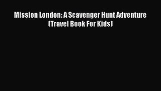[PDF Download] Mission London: A Scavenger Hunt Adventure (Travel Book For Kids) [Download]