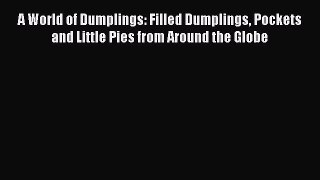 [PDF Download] A World of Dumplings: Filled Dumplings Pockets and Little Pies from Around the