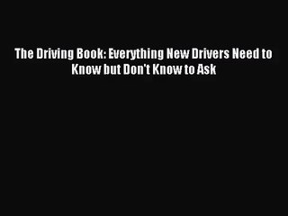 [PDF Download] The Driving Book: Everything New Drivers Need to Know but Don't Know to Ask