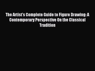 [PDF Download] The Artist's Complete Guide to Figure Drawing: A Contemporary Perspective On