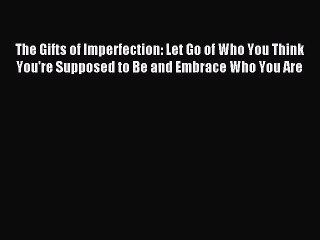 [PDF Download] The Gifts of Imperfection: Let Go of Who You Think You're Supposed to Be and