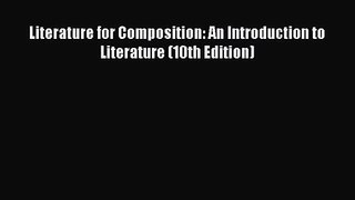 [PDF Download] Literature for Composition: An Introduction to Literature (10th Edition) [Read]