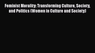 PDF Download Feminist Morality: Transforming Culture Society and Politics (Women in Culture