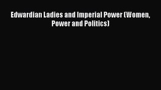 PDF Download Edwardian Ladies and Imperial Power (Women Power and Politics) Download Online