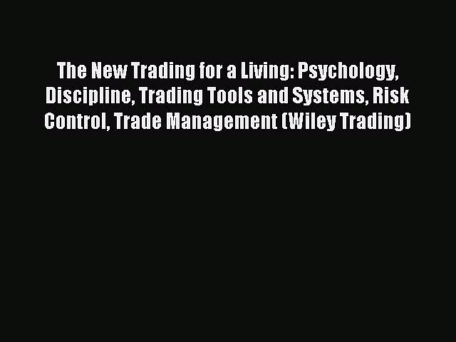 The New Trading for a Living: Psychology Discipline Trading Tools and Systems Risk Control