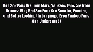[PDF Download] Red Sox Fans Are from Mars Yankees Fans Are from Uranus: Why Red Sox Fans Are